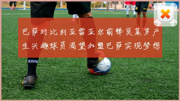 巴萨对比利亚雷亚尔前锋莫莱罗产生兴趣球员渴望加盟巴萨实现梦想