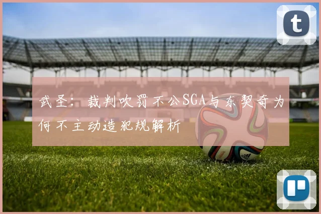 武圣：裁判吹罚不公SGA与东契奇为何不主动造犯规解析