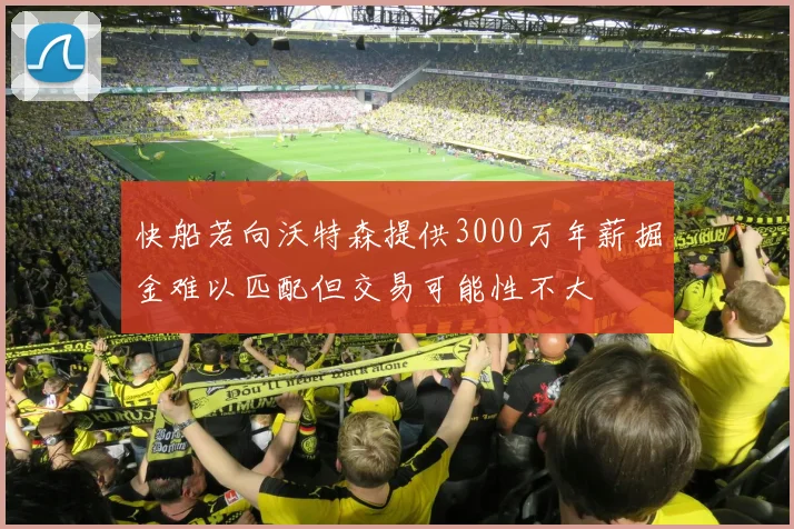 快船若向沃特森提供3000万年薪掘金难以匹配但交易可能性不大