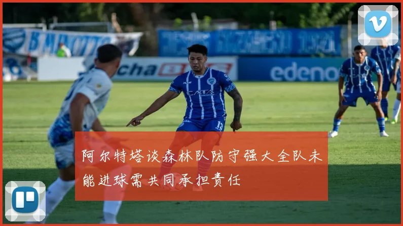 阿尔特塔谈森林队防守强大全队未能进球需共同承担责任