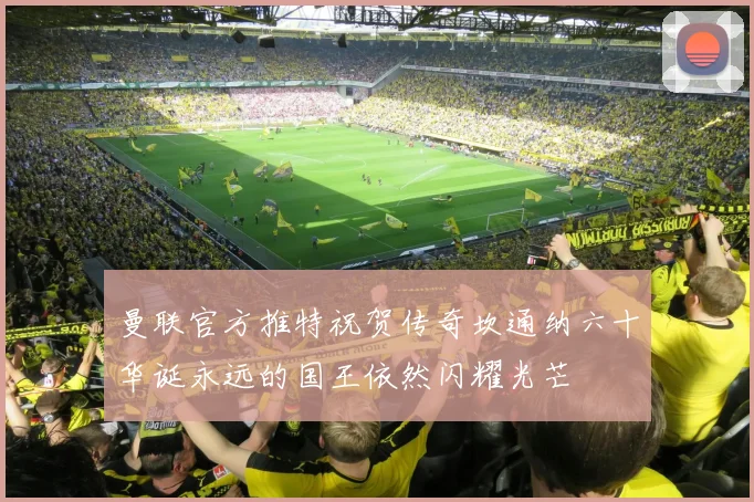 曼联官方推特祝贺传奇坎通纳六十华诞永远的国王依然闪耀光芒