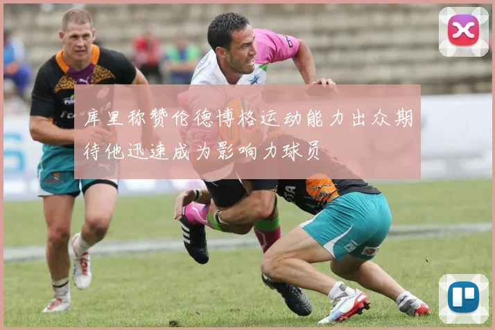 库里称赞伦德博格运动能力出众期待他迅速成为影响力球员