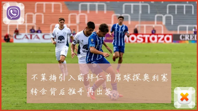不莱梅引入前拜仁首席球探奥利塞转会背后推手再出发