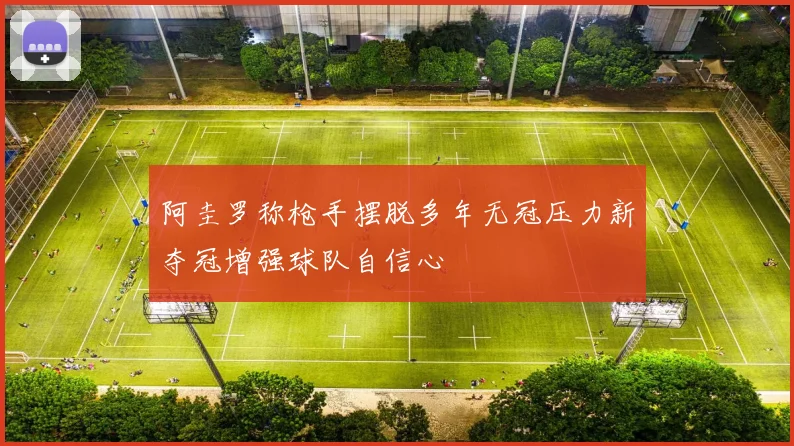 阿圭罗称枪手摆脱多年无冠压力新夺冠增强球队自信心