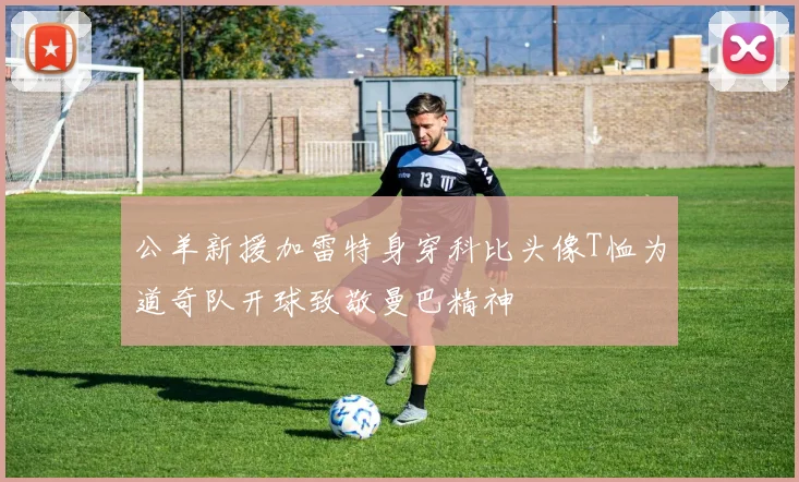 公羊新援加雷特身穿科比头像T恤为道奇队开球致敬曼巴精神