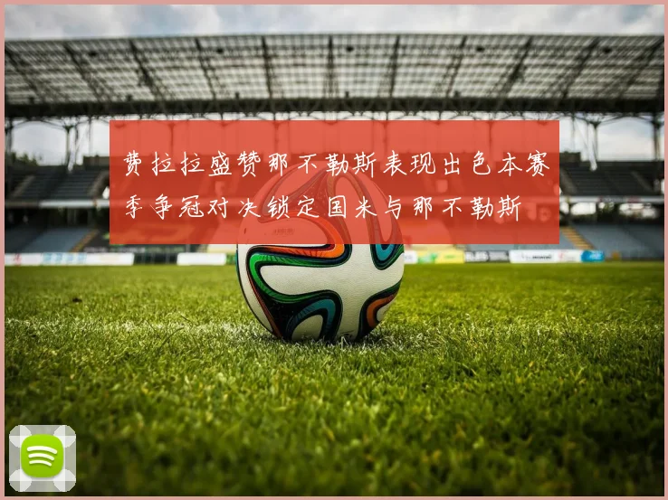 费拉拉盛赞那不勒斯表现出色本赛季争冠对决锁定国米与那不勒斯